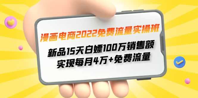 （4169期）漫画电商2022免费流量实操班 新品15天白嫖100万销售额 实现每月4w+免费流量