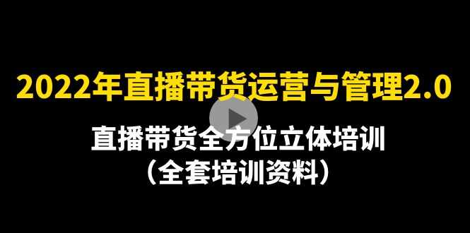 （4158期）2022年10月最新-直播带货运营与管理2.0，直播带货全方位立体培训（全资料）