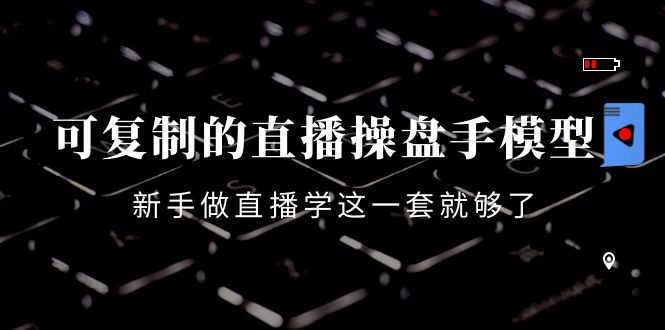（4094期）可复制的直播操盘手模型：新手做直播就学这一套就够了（12节课）