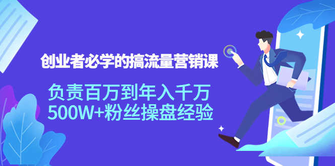 （3994期）创业者必学的搞流量营销课：负责百万到年入千万，500W+粉丝操盘经验