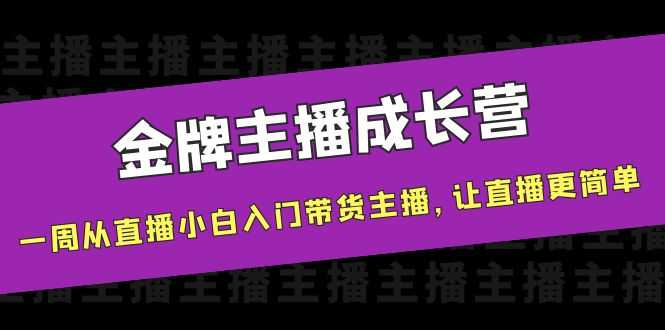 （3953期）金牌主播成长营，一周从直播小白入门带货主播，让直播更简单