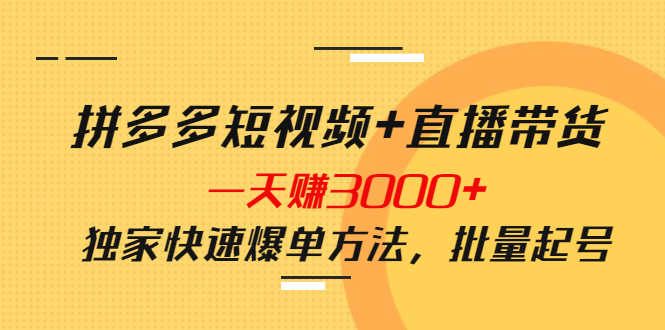 （3948期）拼多多短视频+直播带货，一天赚3000+独家快速爆单方法，批量起号