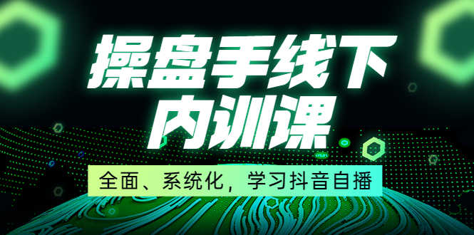 （3910期）某收费培训第22期·操盘手线下内训课，全面、系统化，学习抖音自播