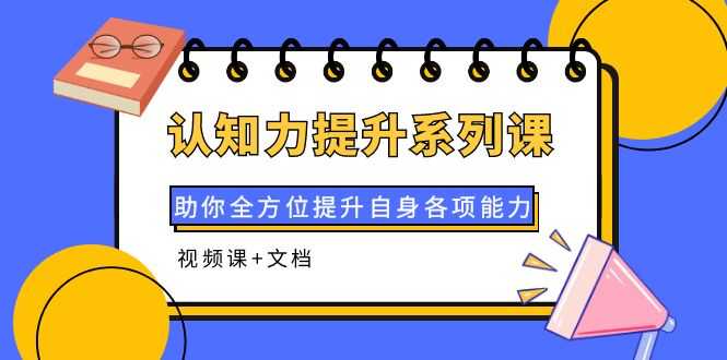 （3870期）认知力提升系列课：助你全方位提升自身各项能力（视频课+文档）