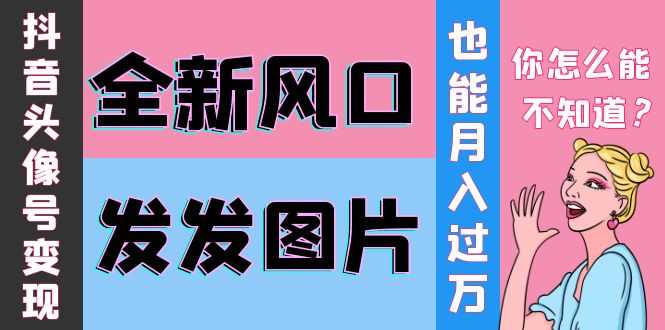 （3868期）抖音头像号变现0基础教程：全新风口，发发图片也能变现月入10000+