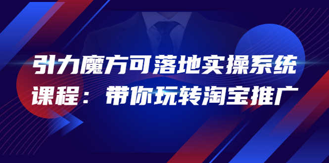 （3857期）2022引力魔方可落地实操系统课程：带你玩转淘宝推广（12节课）