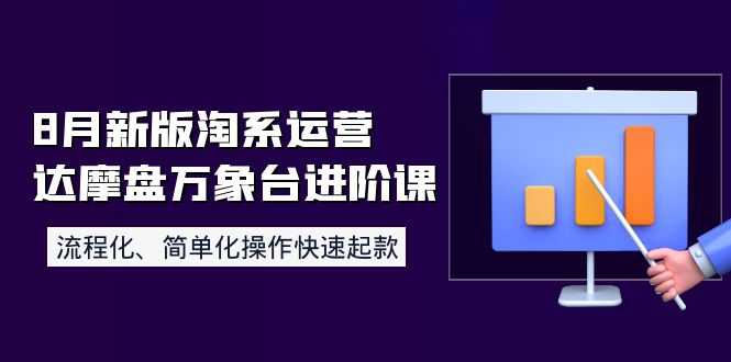 （3855期）8月新版淘系运营达摩盘万象台进阶课：流程化、简单化操作快速起款