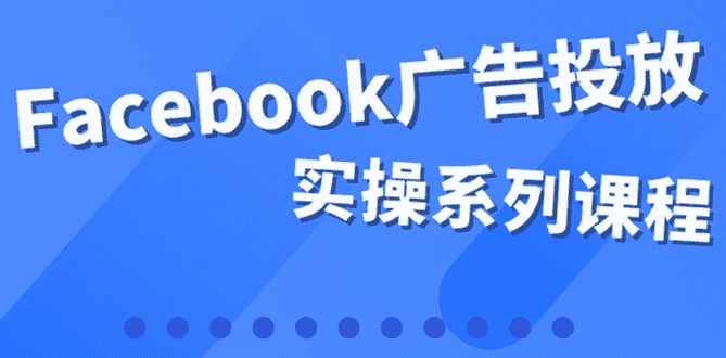（3854期）百万级广告操盘手带你玩Facebook全系列投放：运营和广告优化技能实操！