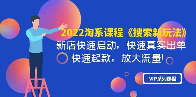 （3852期）2022淘系课程《搜索新玩法》新店快速启动 快速真实出单 快速起款 放大流量
