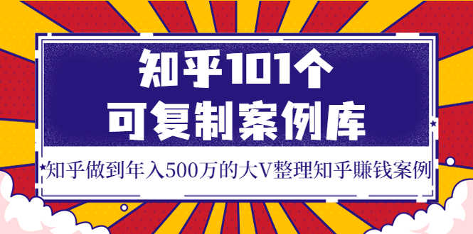 （3673期）知乎101个可复制案例库，知乎做到年入500万的大V整理知乎賺钱案例！