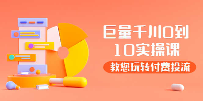 （3635期）某收费培训：巨量千川两天实操课：教您玩玩转付费投流