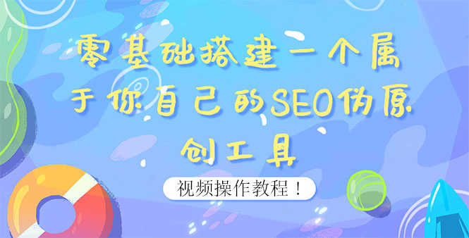 （3618期）0基础搭建一个属于你自己的SEO伪原创工具：适合自媒体人或站长(附源码源码)