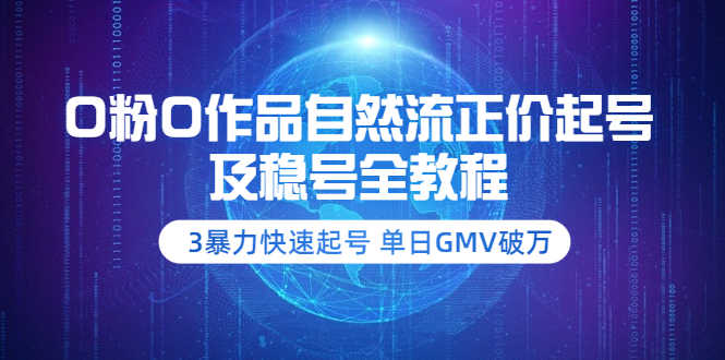 （3583期）0粉0作品自然流正价起号及稳号全教程：3暴力快速起号 单日GMV破万