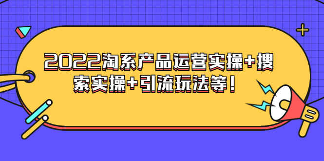 （3492期）电商掌柜杨茂隆系列课程：2022淘系产品运营实操+搜索实操+引流玩法等！