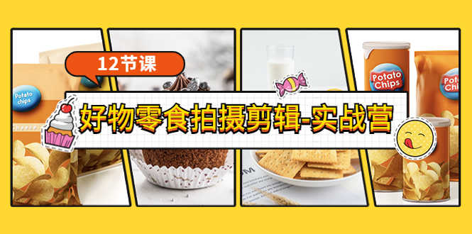 （3481期）《好物零食拍摄剪辑-实战营》拍摄+剪辑+软件使用全流程（12节课）