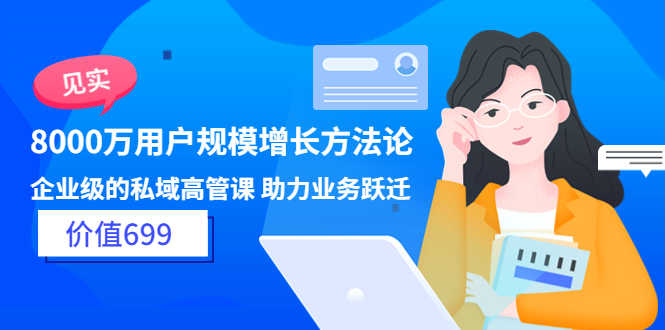 （3479期）见实·8000万用户规模增长方法论 企业级私域高管课 助力业务跃迁