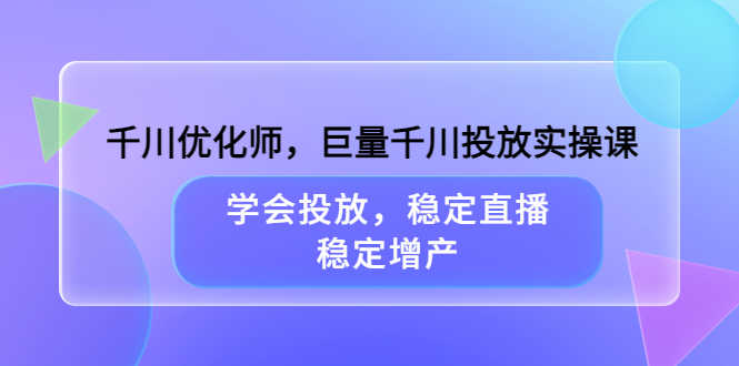 （3474期）千川优化师，巨量千川投放实操课，学会投放，稳定直播，稳定增产