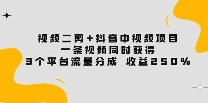 （3558期）视频二剪+抖音中视频项目：一条视频获得3个平台流量分成 收益250%
