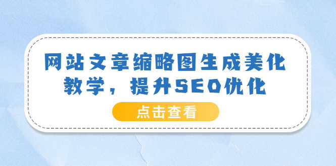 （3550期）网站文章缩略图生成美化教学，提升SEO优化（教程+程序）
