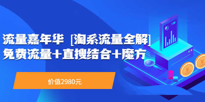 （3458期）流量嘉年华 [淘系流量全解]系列课：免费流量+直搜结合+魔方（价值2980）