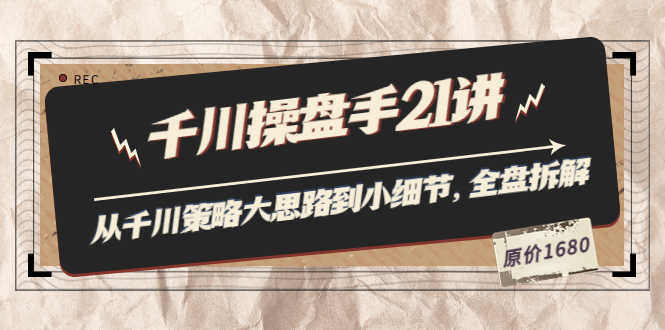 （3438期）陈十亿·千川操盘手21讲：从千川策略大思路到小细节，全盘拆解（原价1680）