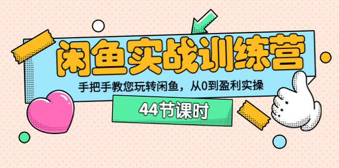 （3416期）闲鱼实战训练营：手把手教您玩转闲鱼，从0到盈利实操（44节课时）