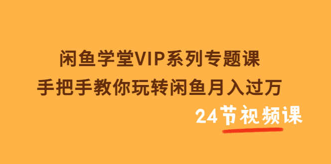 （3410期）闲鱼学堂VIP系列专题课：手把手教你玩转闲鱼月入过万（共24节视频课）