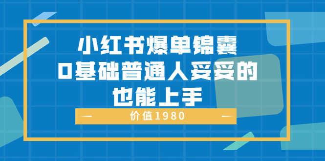 （3402期）小红书爆单锦囊，0基础普通人妥妥的也能上手
