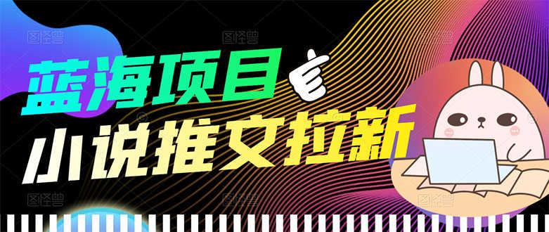 （3350期）【高端精品】外面收费6880的小说推文拉新项目，个人工作室可批量做