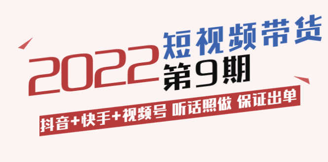 短视频带货第9期：抖音+快手+视频号 听话照做 保证出单