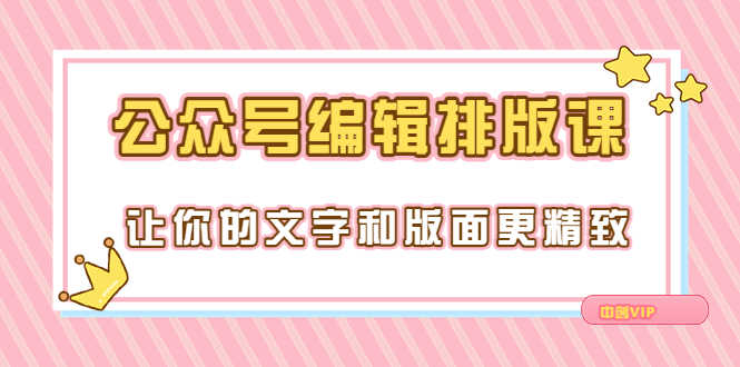 （3298期）永不过时的「公众号编辑排版课」让你的文字和版面更精致（15节课）