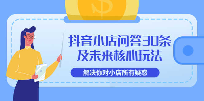 （3267期）抖音小店问答30条及未来核心玩法，解决你对小店所有疑惑【3节视频课】