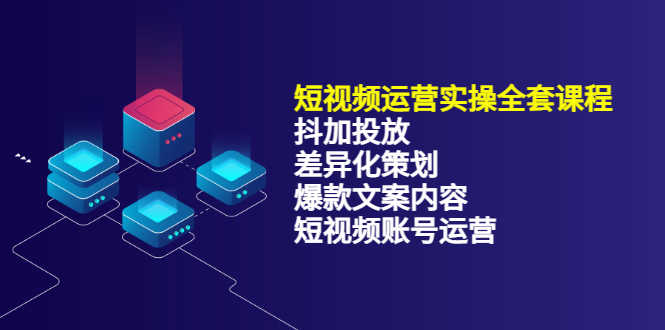 （3209期）短视频运营实操4合1，抖加投放+差异化策划+爆款文案内容+短视频账号运营