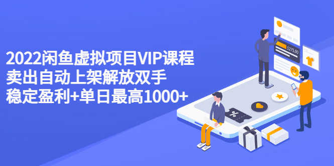 2022闲鱼虚拟项目VIP课程，卖出自动上架解放双手 稳定盈利+单日最高1000+