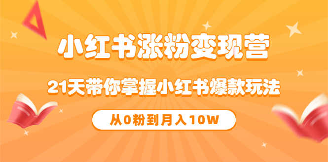 《小红书涨粉变现营》21天带你掌握小红书爆款玩法 从0粉到月入10W
