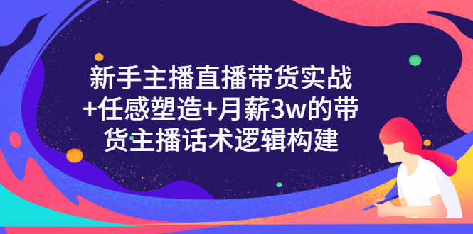 （3082期）新手主播直播带货实战+信任感塑造+月薪3w的带货主播话术逻辑构建