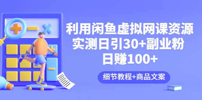 利用闲鱼卖虚拟网课资源：实测日引30+副业粉 日赚100+（细节教程+商品文案)
