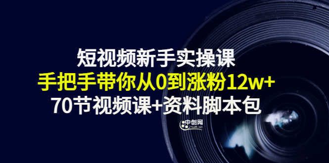 短视频新手实操课：手把手带你从0到涨粉12w+（70节视频课+资料脚本包）