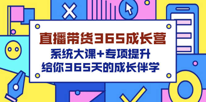 （3025期）直播带货365成长营，系统大课+专项提升，给你365天的成长伴学