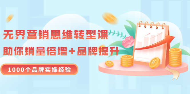（3001期）无界营销思维转型课：1000个品牌实操经验，助你销量倍增（20节视频）