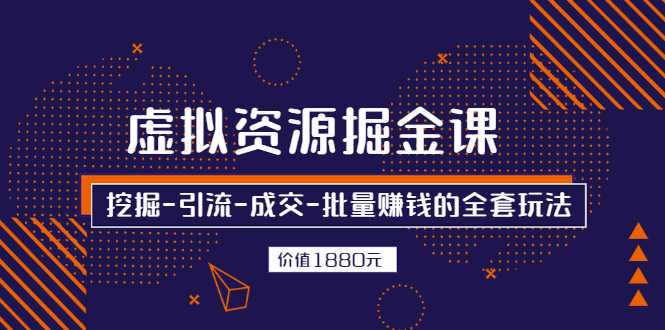 虚拟资源掘金课，挖掘-引流-成交-批量赚钱的全套玩法
