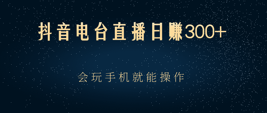 抖音电台直播日赚300+，会玩手机就能操作