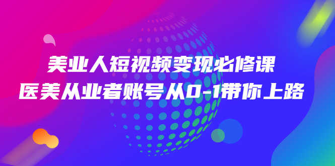 （2462期）美业人短视频变现必修课，医美从业者账号从0-1带你上路