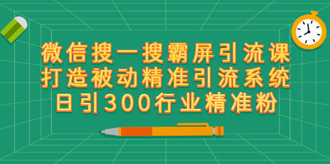 （2418期）微信搜一搜霸屏引流课，打造被动精准引流系统 日引300行业精准粉【无水印】