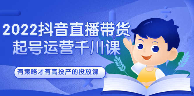（2393期）2022抖音直播带货起号运营千川课，有策略才有高投产的投放课