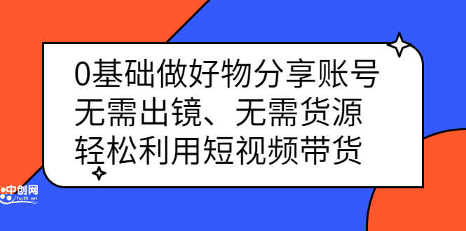 （2369期）0基础做好物分享账号：无需出镜、无需货源，轻松利用短视频带货