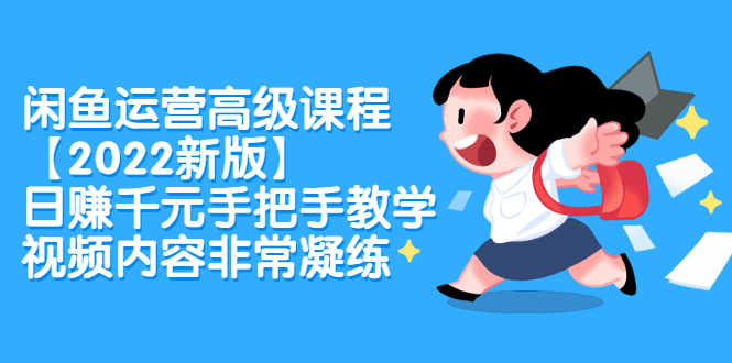 （2321期）闲鱼运营高级课程【2022新版】，日赚千元手把手教学，视频内容非常凝练