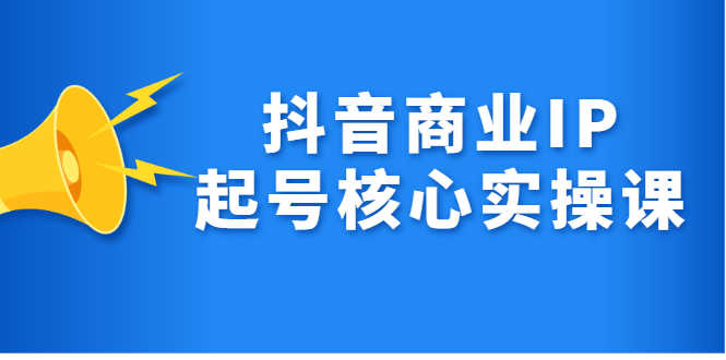 （2309期）抖音商业IP起号核心实操课，带你玩转算法，流量，内容，架构，变现