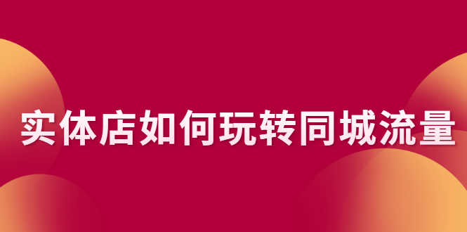 （2296期）实体店如何玩转同城流量：企业号搭建 门店认领 团购上架 同城引流玩法