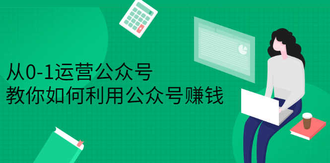 （2352期）从0-1运营公众号，零基础小白也能上手，教你如何利用公众号赚钱